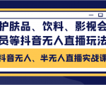 抖音无人、半无人直播实战课,护肤品、饮料、影视会员等抖音无人直播玩法-赚钱驿站