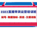 2022直播带货运营培训班:起号-数据指标-投流-主播训练-赚钱驿站