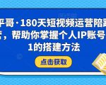 小平哥·180天短视频运营陪跑训练营,帮助你掌握个人IP账号从0-1的搭建方法-赚钱驿站