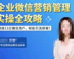 企业微信营销管理实操全攻略,链接11亿微信用户,轻松引流获客!-赚钱驿站