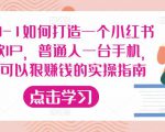 从0-1如何打造一个小红书爆款IP，普通人一台手机，就可以狠赚钱的实操指南-赚钱驿站