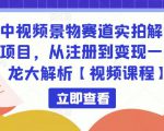 中视频景物赛道实拍解说项目,从注册到变现一条龙大解析【视频课程】-赚钱驿站