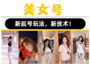 2023抖音快手短视频美女号课程制作玩法教程,美女号搬运新起号玩法,新技术(素材+教程)-赚钱驿站