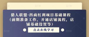 猎人联盟·抖商红利项目基础课程(前期准备工作,开通店铺流程,店铺基础设置等)-赚钱驿站