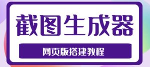 2023最新在线截图生成器源码+搭建视频教程,支持电脑和手机端在线制作生成-赚钱驿站