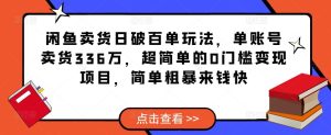 闲鱼卖货日破百单玩法,单账号卖货336万,超简单的0门槛变现项目,简单粗暴来钱快-赚钱驿站