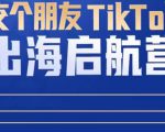 TikTok商家出海启航营：教你TikTok跨境电商的底层逻辑，即使是零基础的你也可以快速上手-赚钱驿站