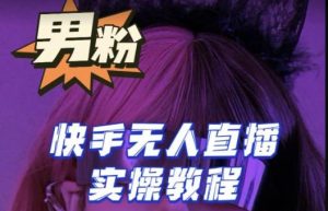 【男粉落地项目】零基础玩转男粉快手无人直播月入3w+，2023快手无人直播实操教程-赚钱驿站