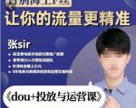 张Sir-dou+投放与运营课,2023年新版,共计52节课,告别海王粉丝,让你的流量更精准-赚钱驿站