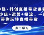 星玥传媒·抖创直播带货课程,达人+小店+运营+投流,一门课带你玩转直播带货-赚钱驿站