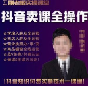 刚老板实操课堂抖音卖课全操作,抖音知识付费实操技术一课通-赚钱驿站