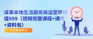 谋事本地生活服务商运营师价值999(视频完整课程+课件+资料包)-赚钱驿站