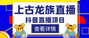 外面收费1980的抖音上古龙族直播项目,可虚拟人直播,抖音报白,实时互动直播-赚钱驿站