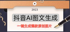 抖音AI原创图文项目,一键根据关键字生成原创图片,有手就可以做,每天10分钟,日赚500+-赚钱驿站