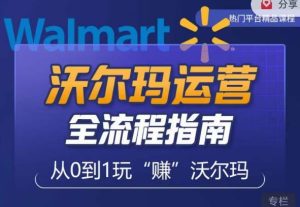 沃尔玛店铺前期运营从零到一最全指南,全面挖掘沃尔玛入门盲区,深度打造新手实操技巧-赚钱驿站