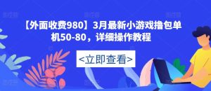 【外面收费980】3月最新小游戏撸包单机50-80,详细操作教程-赚钱驿站