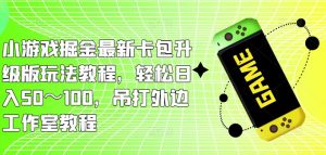 小游戏掘金最新卡包升级版玩法教程,轻松日入50~100,吊打外边工作室教程-赚钱驿站
