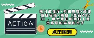 南门录像厅·剪辑思维+商业项目实操+素材(更新2023),带大家在时间线上剪出不同的类型的片子-赚钱驿站