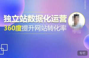 独立站数据化运营,360度提升网站转化率,亿级独立站大卖,带你用数据说话,提升转化率超过4%-赚钱驿站