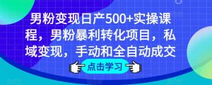 男粉变现日产500+实操课程，男粉暴利转化项目，私域变现，手动和全自动成交-赚钱驿站