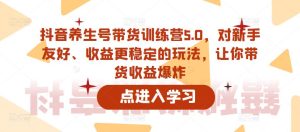 抖音养生号带货训练营5.0,对新手友好、收益更稳定的玩法,让你带货收益爆炸-赚钱驿站