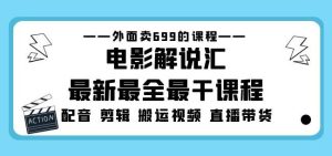 外面卖699的电影解说汇最新最全最干课程:电影配音剪辑搬运视频直播带货-赚钱驿站