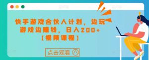 快手游戏合伙人计划项目,边玩游戏边赚钱,日入200+【视频课程】-赚钱驿站