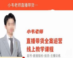 小韦老师直播带货运营线上教学,起号-数据指标-投流-主播训练-赚钱驿站
