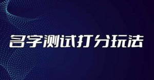 最新抖音爆火的名字测试打分无人直播项目,轻松日赚几百+【打分脚本+详细教程】-赚钱驿站