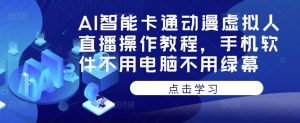 AI智能卡通动漫虚拟人直播操作教程,手机软件不用电脑不用绿幕-赚钱驿站