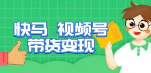 快马视频号带货变现课，货趋势分析，带货的进阶路线，变现模式拆解-赚钱驿站