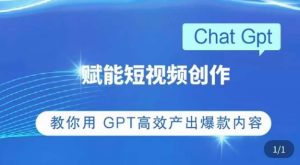 ChatGPT赋能短视频创作课,掌握ChatGPT操作方法,教你用GPT高效产出爆款内容-赚钱驿站