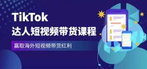 2023最新TikTok达人短视频带货课程,赢取海外短视频带货红利-赚钱驿站