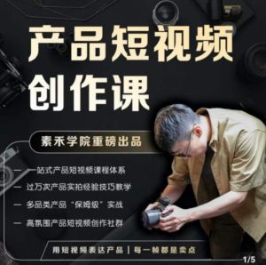 产品短视频创作课，电商产品种草拍摄剪辑内容创作一站式课程，让你更好的获取短视频流量-赚钱驿站
