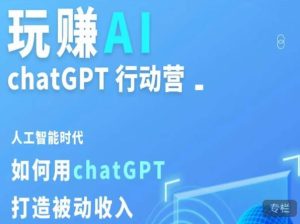 玩赚AI ChatGPT行动营,人工智能时代如何用ChatGPT打造被动收入-赚钱驿站