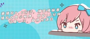 表情包8.0玩法,搞笑撩妹表情包取图小程序,收益10分钟结算一次,趋势性项目-赚钱驿站