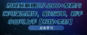 发视频躺赚日入200+整套方案可落地操作,相对简单,新手小白可上手【教程+素材】-赚钱驿站