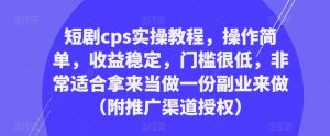 短剧cps实操教程,操作简单,收益稳定,门槛很低,非常适合拿来当做一份副业来做(附推广渠道授权)-赚钱驿站