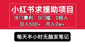 小红书求援助项目,冷门但暴利0门槛无脑发笔记日入500+月入2w可多号操作-赚钱驿站