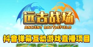 2023年抖音最新最火爆弹幕互动游戏–远古战场【软件+开播教程+起号教程+兔费对接报白+0粉兔费开通直播权限】-赚钱驿站