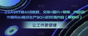 23天创作者AI训练营,文案+图片+视频,内容创作者用AI高效生产90分的优质内容(更新中)-赚钱驿站