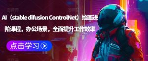 AI（stable difusion ControlNet）绘画进阶课程，办公场景，全面提升工作效率-赚钱驿站