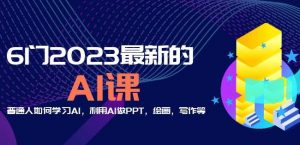 6门2023最新的AI课:普通人如何学习AI,利用AI做PPT,绘画,写作等【音频+文档】-赚钱驿站