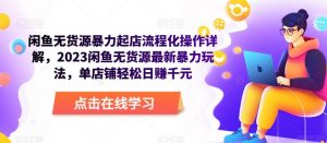 闲鱼无货源暴力起店流程化操作详解,2023闲鱼无货源最新暴力玩法,单店铺轻松日赚千元-赚钱驿站