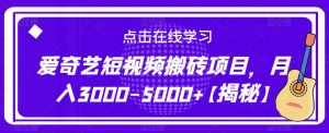 爱奇艺短视频搬砖项目,月入3000-5000+【揭秘】-赚钱驿站