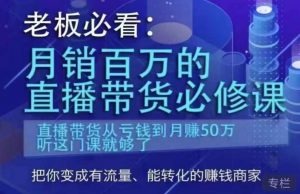 老板必看：月销百万的直播带货必修课，直播带货从亏钱到月赚50万，听这门课就够了-赚钱驿站