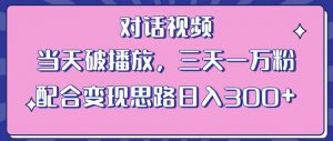 情感类对话视频，当天破播放 三天一万粉 配合变现思路日入300+（教程+素材）-赚钱驿站