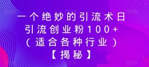 一个绝妙的引流术日引流创业粉100+（适合各种行业）【揭秘】-赚钱驿站