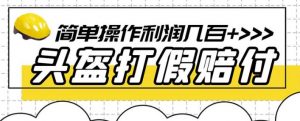 最新头盔打假赔付玩法,一单利润几百+(仅揭秘)-赚钱驿站