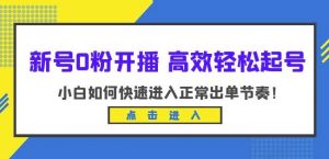 新号0粉开播-高效轻松起号,小白如何快速进入正常出单节奏(10节课)-赚钱驿站